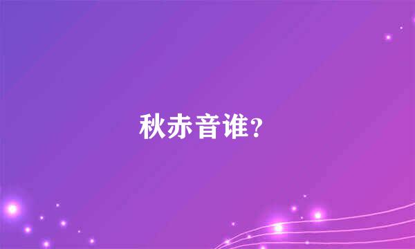 秋赤音谁？