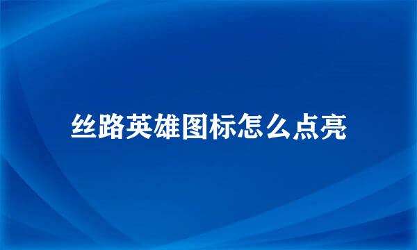 丝路英雄图标怎么点亮