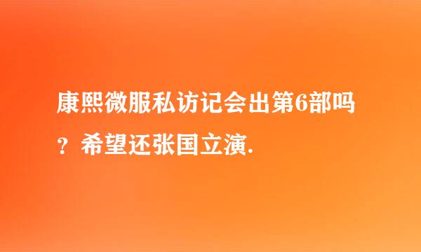 康熙微服私访记会出第6部吗？希望还张国立演.