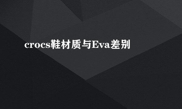 crocs鞋材质与Eva差别