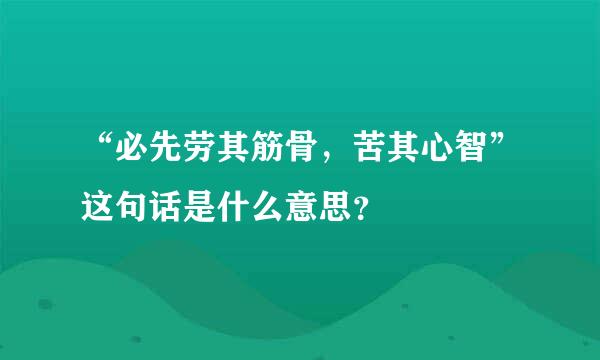 “必先劳其筋骨，苦其心智”这句话是什么意思？