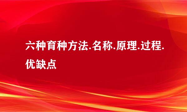 六种育种方法.名称.原理.过程.优缺点