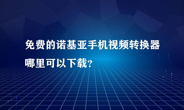 免费的诺基亚手机视频转换器哪里可以下载？