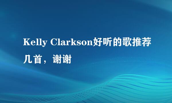 Kelly Clarkson好听的歌推荐几首，谢谢