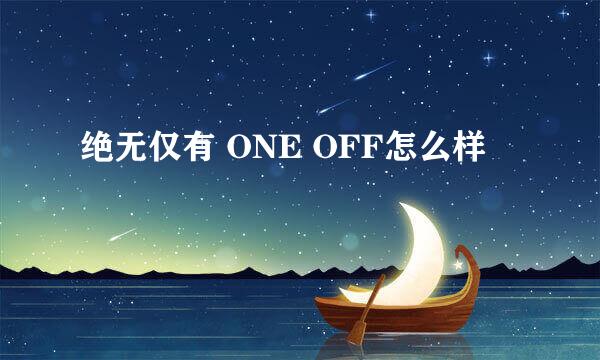 绝无仅有 ONE OFF怎么样