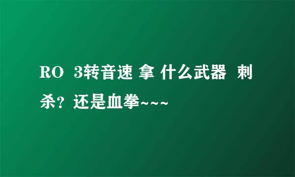 RO  3转音速 拿 什么武器  刺杀？还是血拳~~~