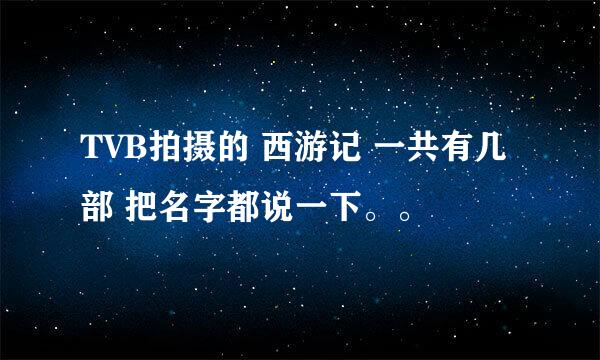 TVB拍摄的 西游记 一共有几部 把名字都说一下。。