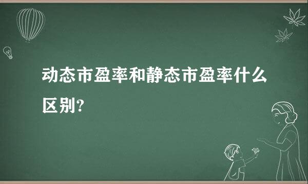 动态市盈率和静态市盈率什么区别?