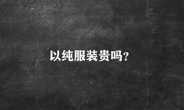 以纯服装贵吗？