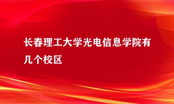 长春理工大学光电信息学院有几个校区