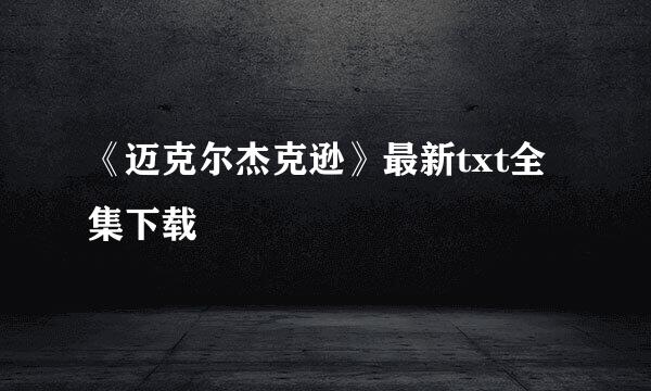 《迈克尔杰克逊》最新txt全集下载