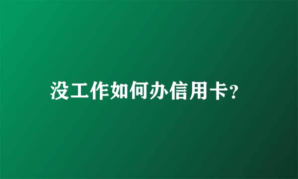 没工作如何办信用卡？