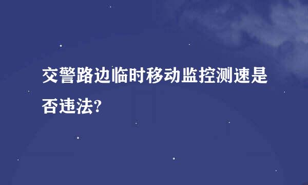 交警路边临时移动监控测速是否违法?