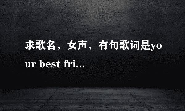 求歌名，女声，有句歌词是your best friend your baby