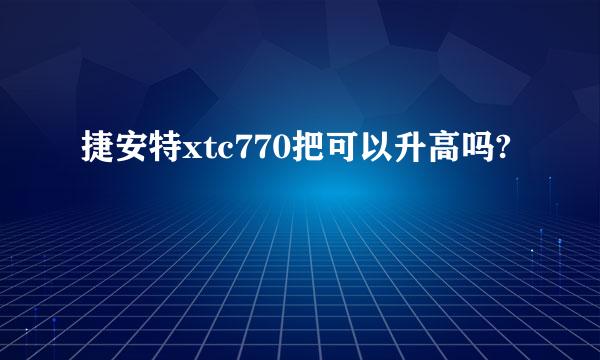 捷安特xtc770把可以升高吗?