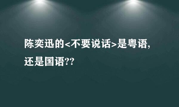 陈奕迅的<不要说话>是粤语,还是国语??