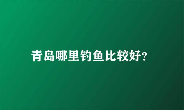 青岛哪里钓鱼比较好？