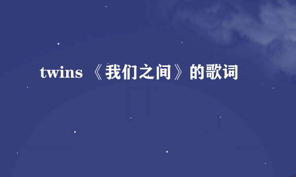 twins 《我们之间》的歌词