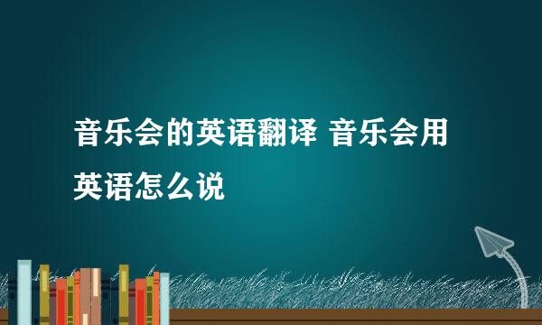 音乐会的英语翻译 音乐会用英语怎么说