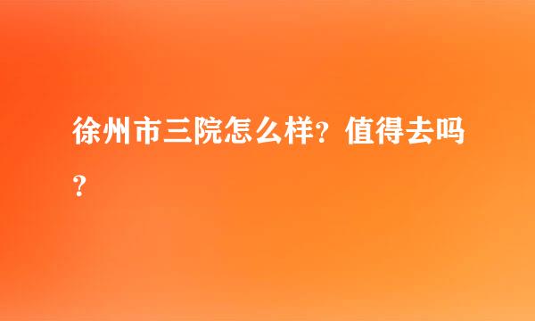 徐州市三院怎么样？值得去吗？