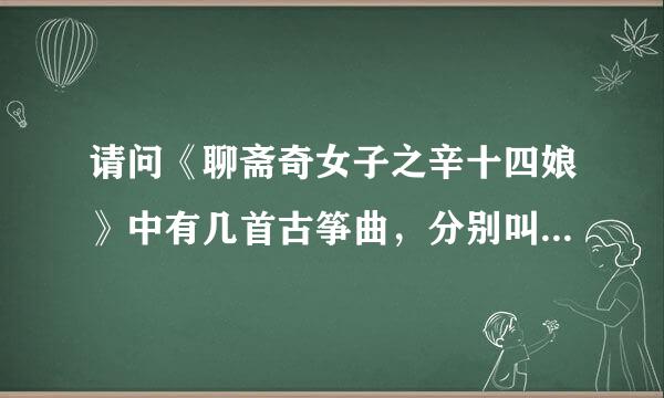 请问《聊斋奇女子之辛十四娘》中有几首古筝曲，分别叫什么？？