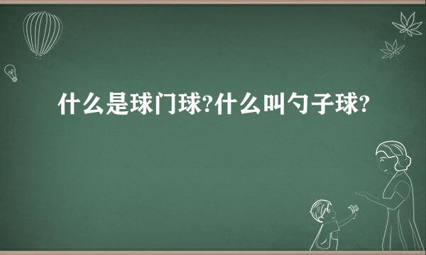 什么是球门球?什么叫勺子球?