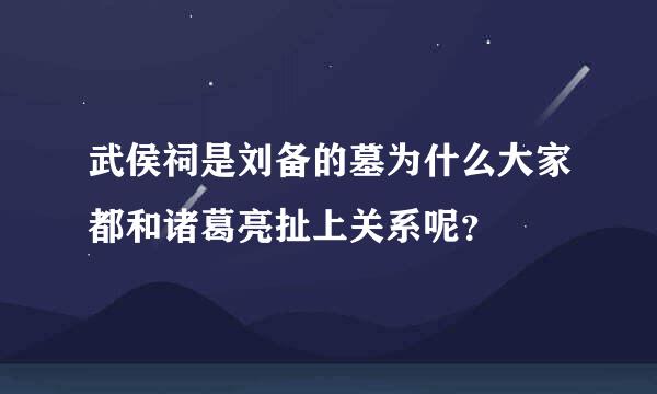 武侯祠是刘备的墓为什么大家都和诸葛亮扯上关系呢？