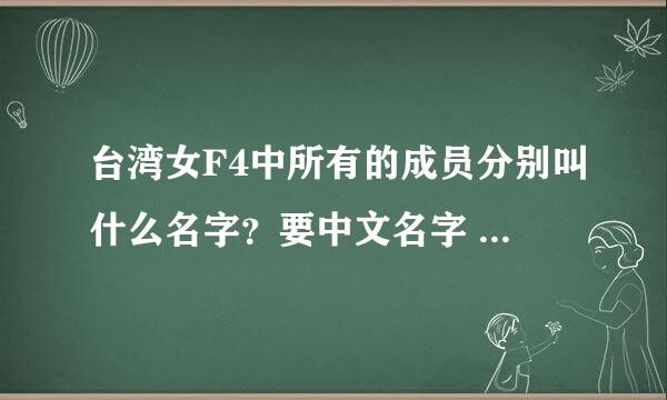 台湾女F4中所有的成员分别叫什么名字？要中文名字 ,还有这成员的中文名字叫什么？