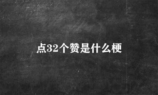 点32个赞是什么梗