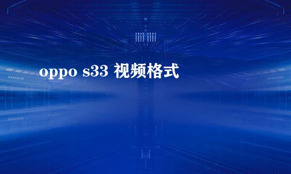 oppo s33 视频格式