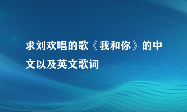 求刘欢唱的歌《我和你》的中文以及英文歌词