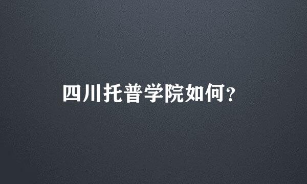 四川托普学院如何？