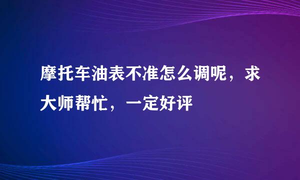 摩托车油表不准怎么调呢，求大师帮忙，一定好评