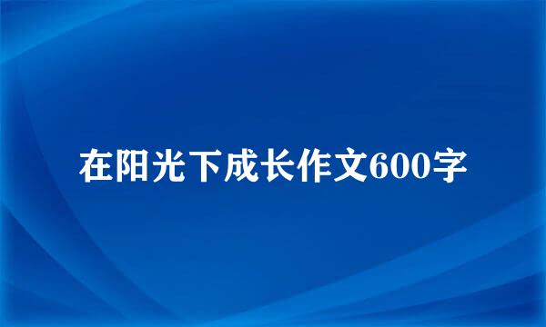 在阳光下成长作文600字