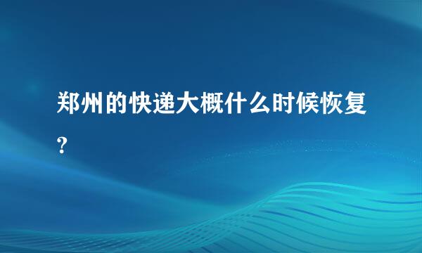 郑州的快递大概什么时候恢复?