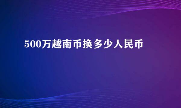 500万越南币换多少人民币