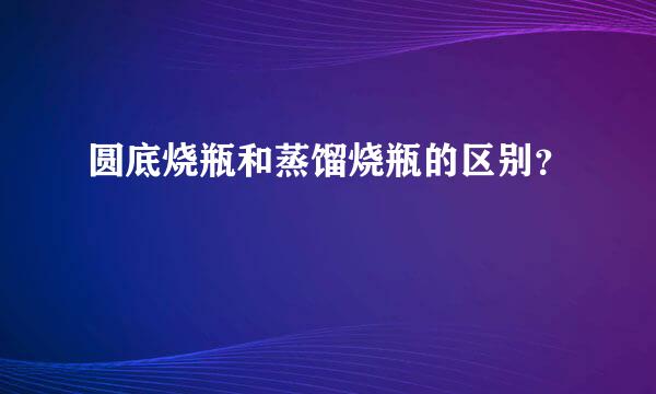 圆底烧瓶和蒸馏烧瓶的区别？