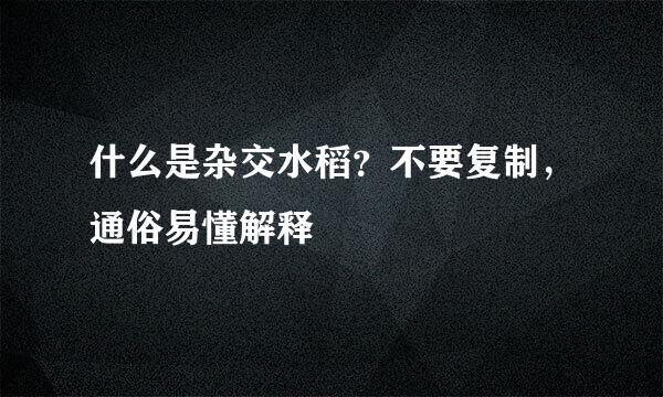 什么是杂交水稻？不要复制，通俗易懂解释