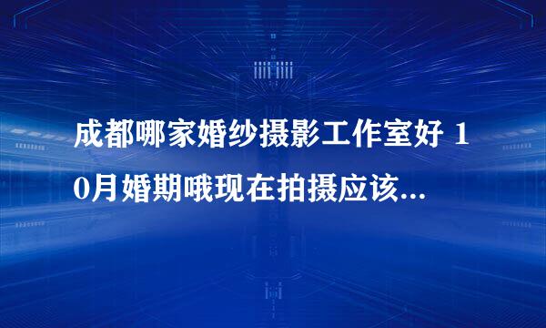 成都哪家婚纱摄影工作室好 10月婚期哦现在拍摄应该没有问题吧？