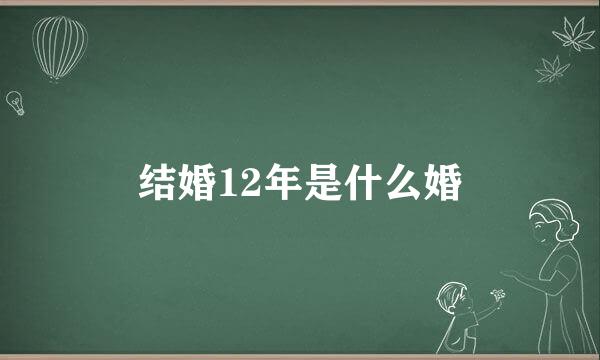 结婚12年是什么婚