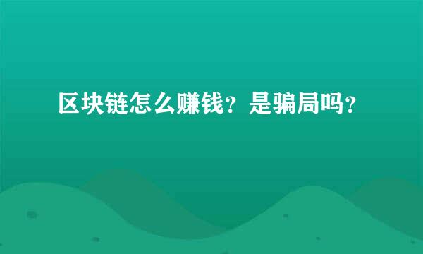 区块链怎么赚钱？是骗局吗？