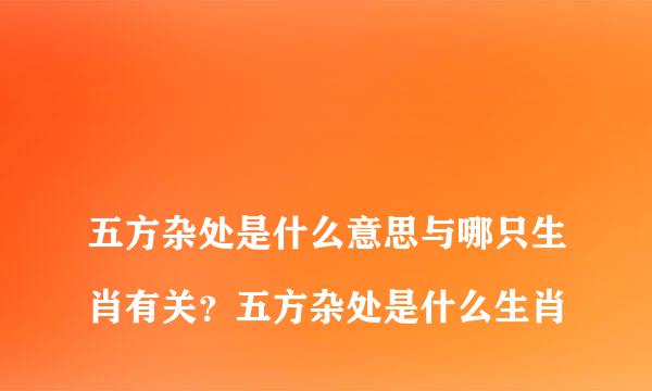 
五方杂处是什么意思与哪只生肖有关？五方杂处是什么生肖
