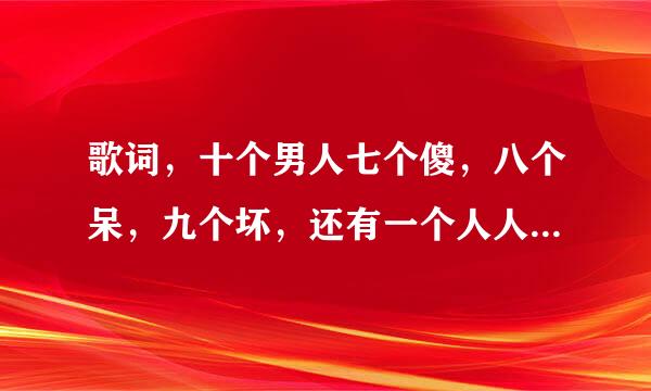 歌词，十个男人七个傻，八个呆，九个坏，还有一个人人爱，这是什么歌