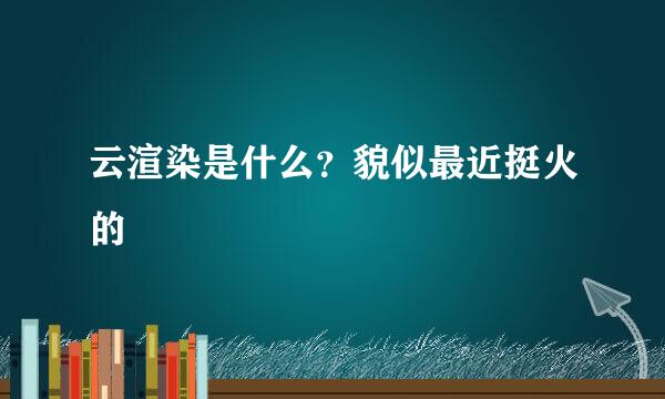 云渲染是什么？貌似最近挺火的