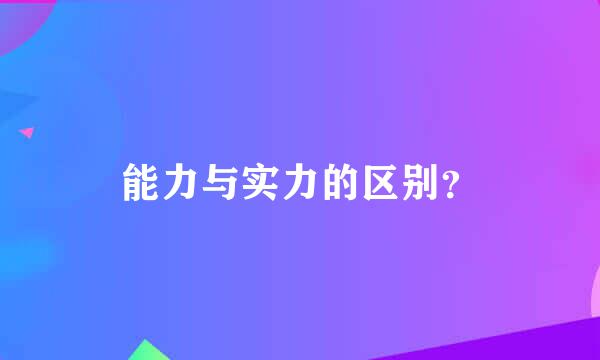 能力与实力的区别？