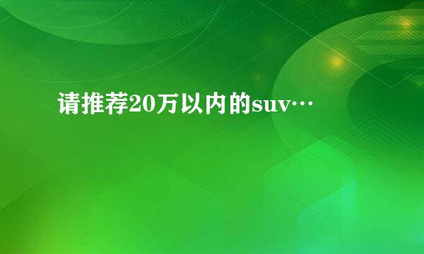 请推荐20万以内的suv…