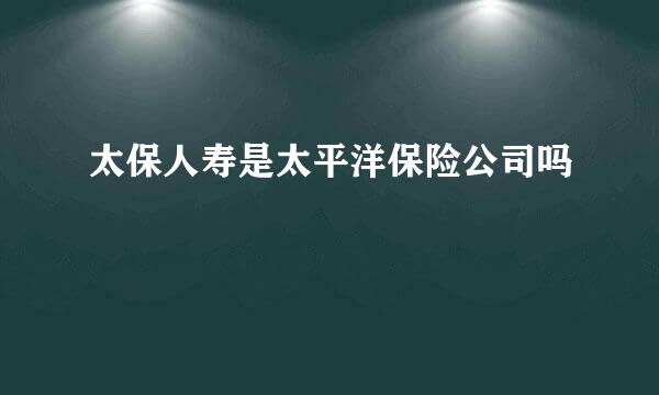 太保人寿是太平洋保险公司吗