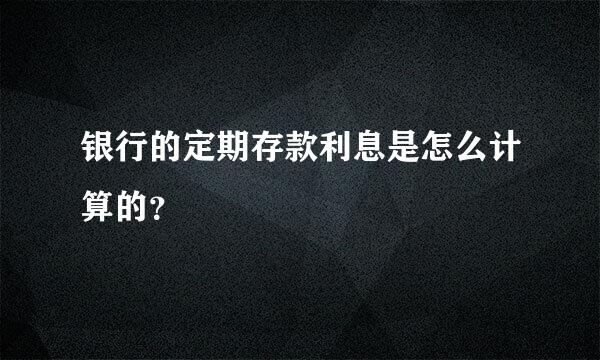 银行的定期存款利息是怎么计算的？