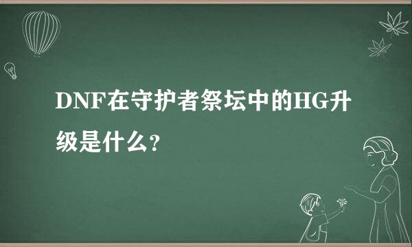 DNF在守护者祭坛中的HG升级是什么？