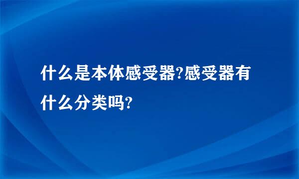 什么是本体感受器?感受器有什么分类吗?